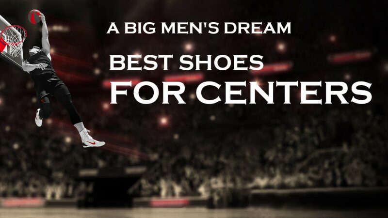 Best Basketball Shoes for Centers in Today’s Era